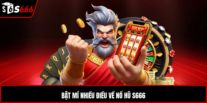Bật mí nhiều điều về nổ hũ S666