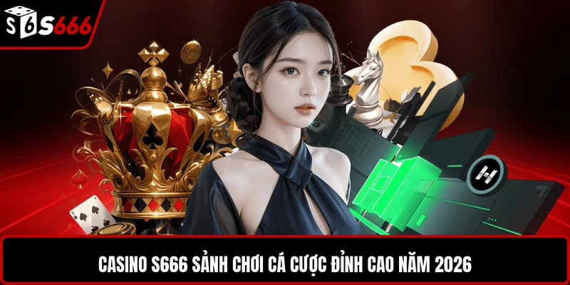 Casino S666 sảnh chơi cá cược đỉnh cao năm 2026
