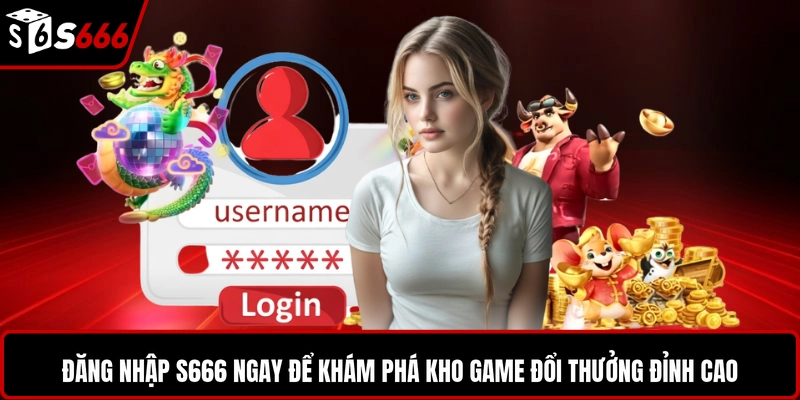 Đăng nhập S666 ngay để khám phá kho game đổi thưởng đỉnh cao