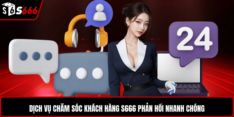 Dịch vụ chăm sóc khách hàng S666 phản hồi nhanh chóng