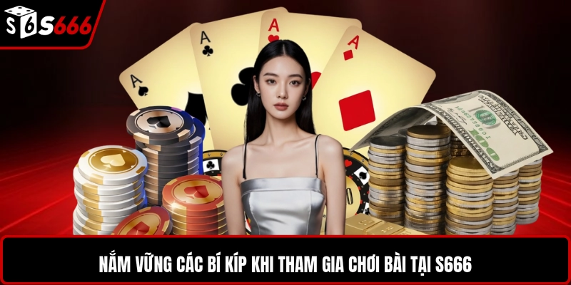 Nắm vững các bí kíp khi tham gia chơi bài tại S666