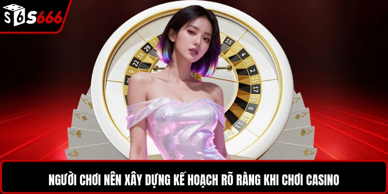 Người chơi nên xây dựng kế hoạch rõ ràng khi chơi casino