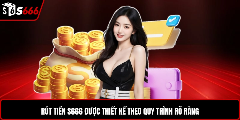 Rút tiền S666 được thiết kế theo quy trình rõ ràng