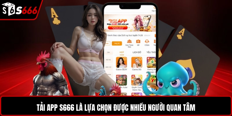 Tải app S666 là lựa chọn được nhiều người quan tâm