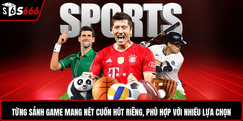 Từng sảnh game mang nét cuốn hút riêng, phù hợp với nhiều lựa chọn